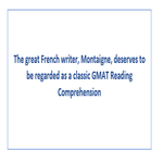 The great French writer Montaigne deserves to be regarded as a classic GMAT Reading Comprehension